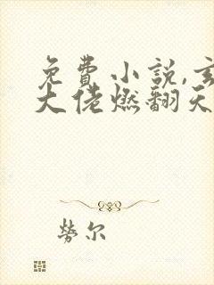 免费小说,玄学大佬燃翻天