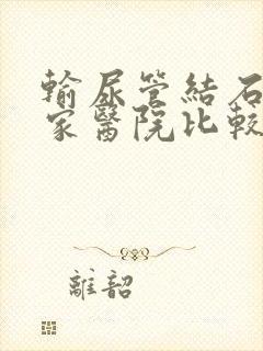 输尿管结石去哪家医院比较好