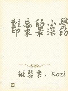 难忘的小学生活印象最深的一件事