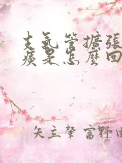 支气管扩张咳绿痰是怎么回事