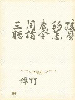 三周岁的孩子不听指令怎么办