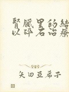 肾脏里的结石可以碎石治疗吗?