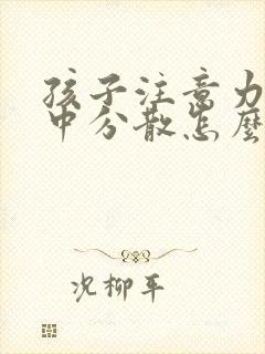 孩子注意力不集中分散怎么办