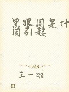 黑眼圈是什么原因引起