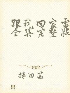 跟我回家电视剧全集完整版免费观看