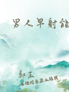 男人早射能治嘛