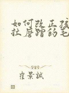 如何改正孩子拖拉磨蹭的毛病