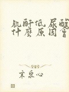 肌酐低尿酸高是什么原因会有什么影响