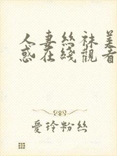 人妻丝袜美腿诱惑在线观看