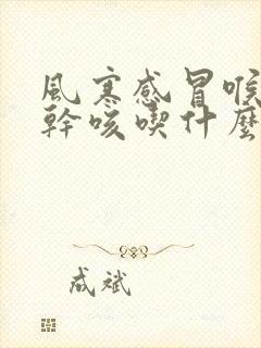 风寒感冒喉咙痒干咳吃什么药