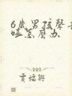 6岁男孩声音嘶哑怎么办