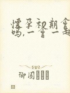 怀孕初期会尿频吗,一会一趟