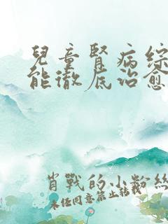 儿童肾病综合症能彻底治愈吗