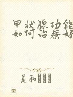 甲状腺功能减退如何治疗好的