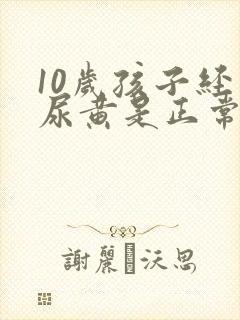 10岁孩子经常尿黄是正常吗