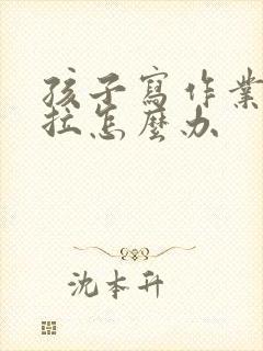 孩子写作业太拖拉怎么办