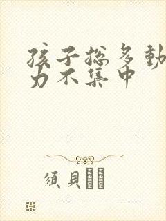 孩子总多动注意力不集中