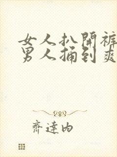 女人扒开裤子让男人捅到爽