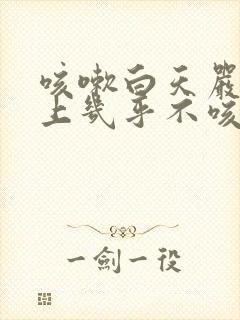 咳嗽白天严重晚上几乎不咳