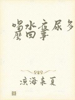 喝水夜尿多是怎么回事