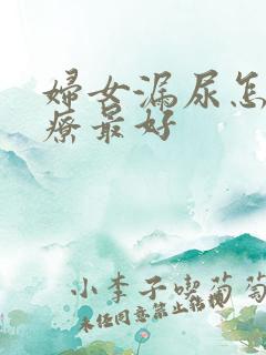 妇女漏尿怎么治疗最好