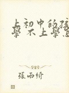 上初中的孩子厌学 不上学怎么办