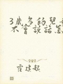 3岁多的儿童还不会说话怎么办