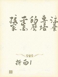 孩子的专注力在家怎么培养