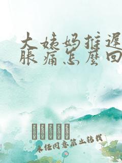 大姨妈推迟乳房胀痛怎么回事