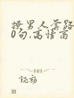 撩男人套路100句,高情商