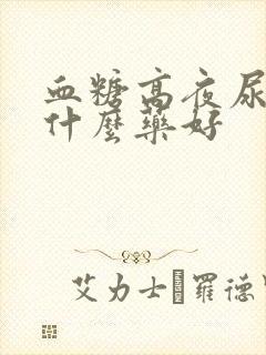 血糖高夜尿多吃什么药好