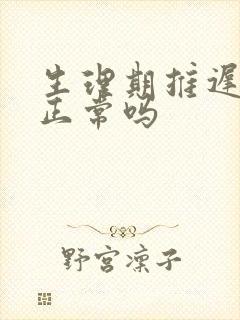 生理期推迟八天正常吗