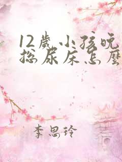 12岁小孩晚上总尿床怎么办