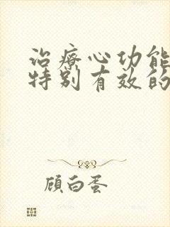 治疗心功能衰竭特别有效的药