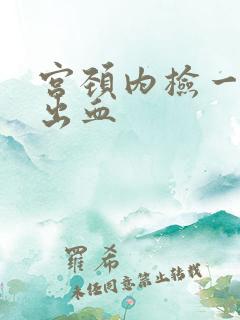 宫颈内检一碰就出血