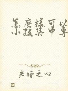 怎么样可以锻炼小孩集中专注力