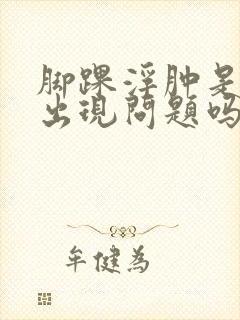 脚踝浮肿是肾脏出现问题吗