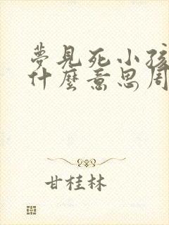 梦见死小孩子是什么意思周公解梦