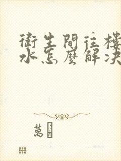 卫生间往楼下漏水怎么解决