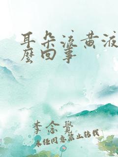 耳朵流黄液体怎么回事