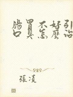 肠胃不好引起的口臭怎么治