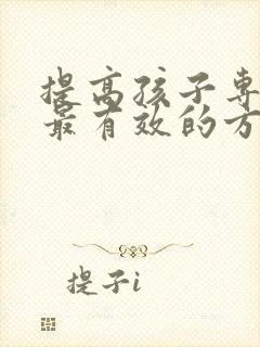 提高孩子专注力最有效的方法