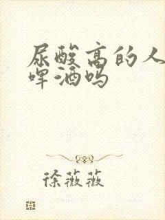 尿酸高的人能吃啤酒吗