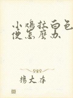 小鸡拉白色的粪便怎么办