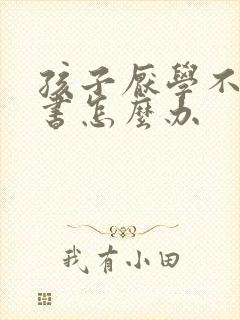 孩子厌学不肯读书怎么办