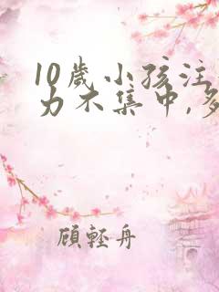 10岁小孩注意力不集中,多动