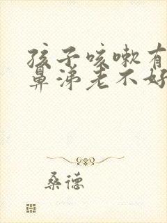 孩子咳嗽有痰流鼻涕老不好是什么原因