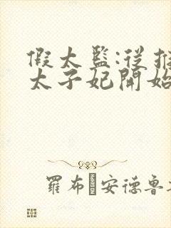 假太监:从推倒太子妃开始酱爆鱿鱼小说