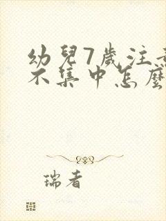 幼儿7岁注意力不集中怎么办