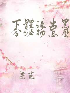 下体流出黑色的分泌物怎么回事